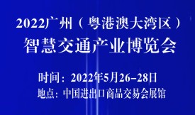 ​2022广州（粤港澳大湾区）智慧交通产业博览会再度起航！